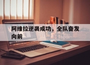 开云体育官方网站-包含阿维拉逆袭成功，全队奋发向前的词条