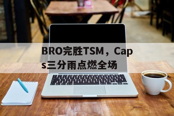 关于BRO完胜TSM，Caps三分雨点燃全场的信息